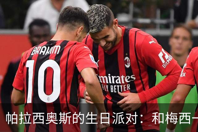 帕拉西奥斯的生日派对：和梅西一起点燃28岁！